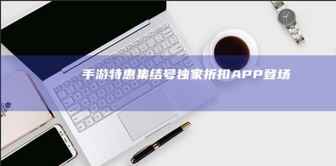 手游特惠集结号：独家折扣APP登场