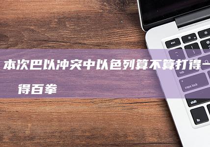 本次巴以冲突中以色列算不算打得一拳开免得百拳来？